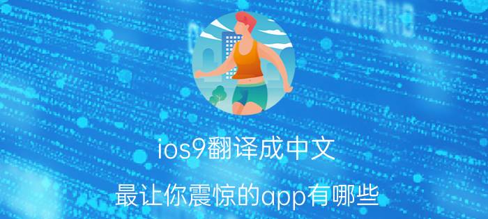 ios9翻译成中文 最让你震惊的app有哪些？